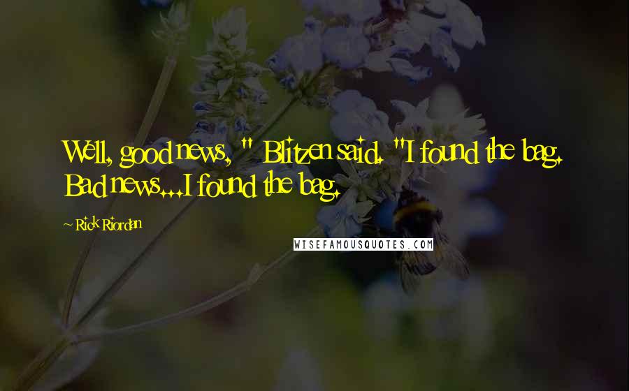 Rick Riordan Quotes: Well, good news, " Blitzen said. "I found the bag. Bad news...I found the bag.