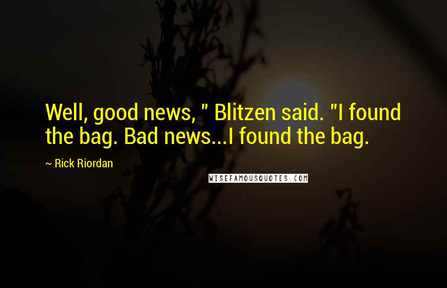 Rick Riordan Quotes: Well, good news, " Blitzen said. "I found the bag. Bad news...I found the bag.