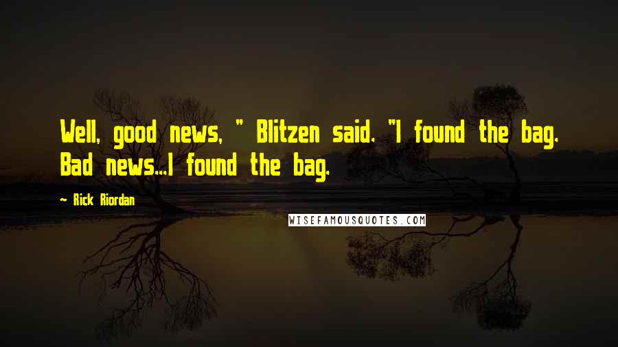 Rick Riordan Quotes: Well, good news, " Blitzen said. "I found the bag. Bad news...I found the bag.