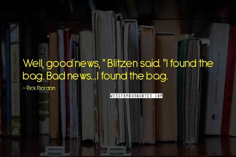 Rick Riordan Quotes: Well, good news, " Blitzen said. "I found the bag. Bad news...I found the bag.