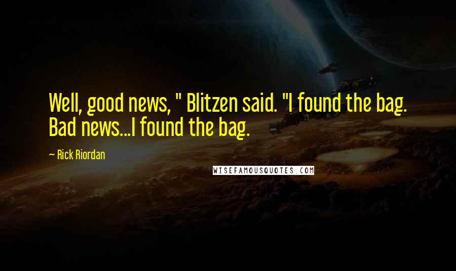 Rick Riordan Quotes: Well, good news, " Blitzen said. "I found the bag. Bad news...I found the bag.