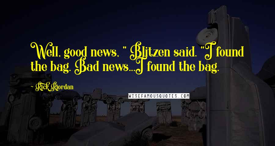 Rick Riordan Quotes: Well, good news, " Blitzen said. "I found the bag. Bad news...I found the bag.