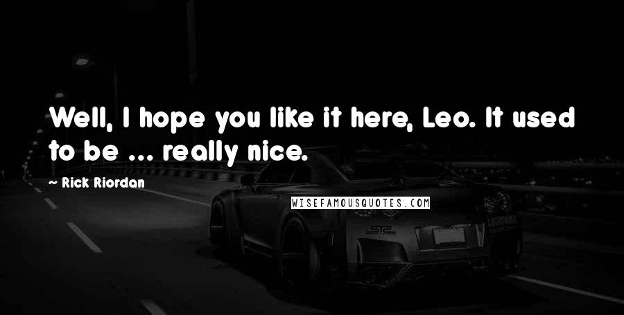 Rick Riordan Quotes: Well, I hope you like it here, Leo. It used to be ... really nice.