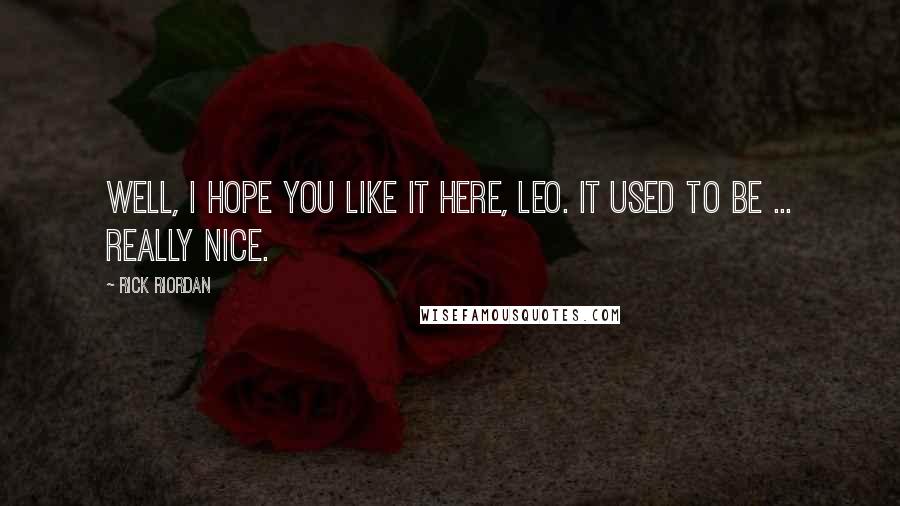 Rick Riordan Quotes: Well, I hope you like it here, Leo. It used to be ... really nice.