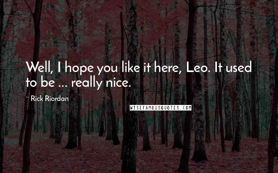 Rick Riordan Quotes: Well, I hope you like it here, Leo. It used to be ... really nice.