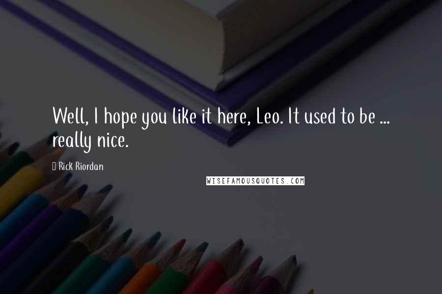 Rick Riordan Quotes: Well, I hope you like it here, Leo. It used to be ... really nice.