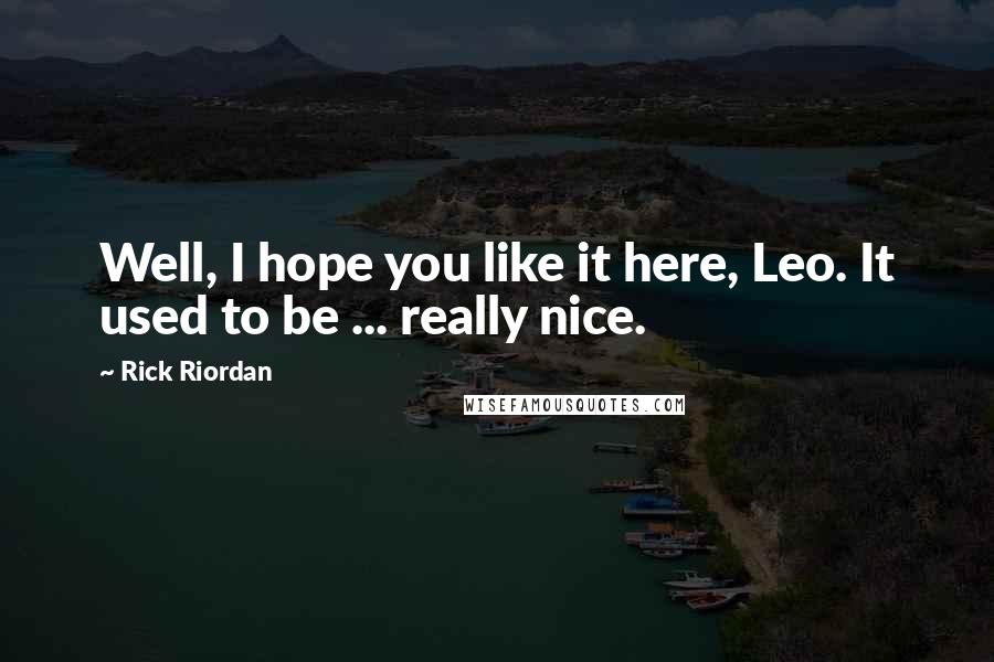 Rick Riordan Quotes: Well, I hope you like it here, Leo. It used to be ... really nice.