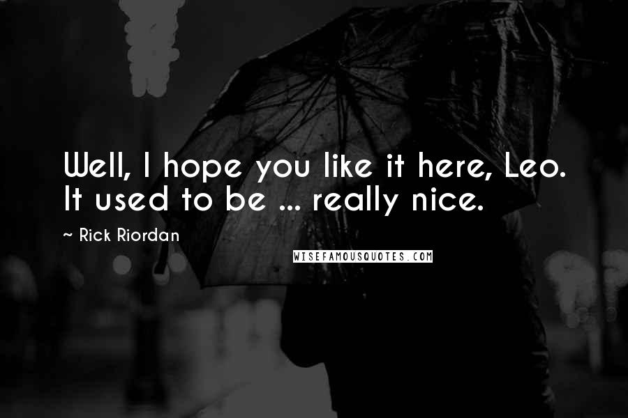 Rick Riordan Quotes: Well, I hope you like it here, Leo. It used to be ... really nice.