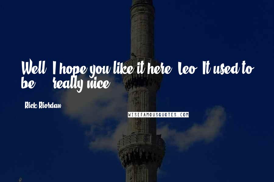 Rick Riordan Quotes: Well, I hope you like it here, Leo. It used to be ... really nice.