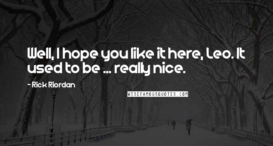 Rick Riordan Quotes: Well, I hope you like it here, Leo. It used to be ... really nice.