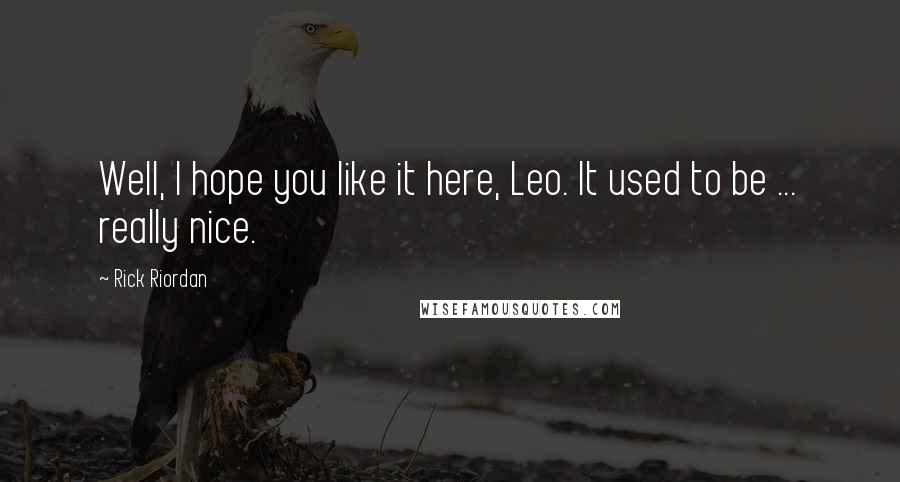Rick Riordan Quotes: Well, I hope you like it here, Leo. It used to be ... really nice.