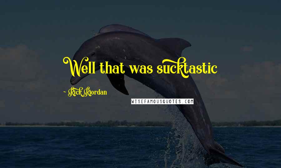 Rick Riordan Quotes: Well that was sucktastic