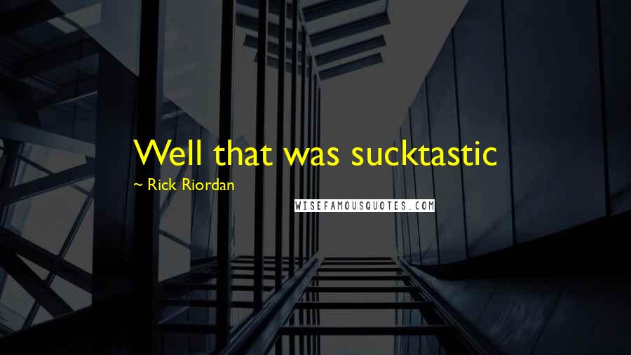 Rick Riordan Quotes: Well that was sucktastic