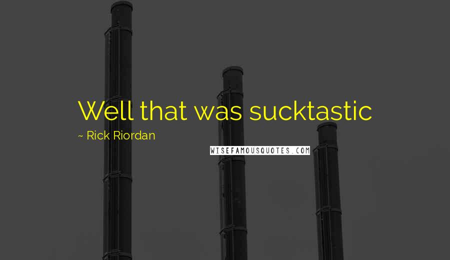Rick Riordan Quotes: Well that was sucktastic