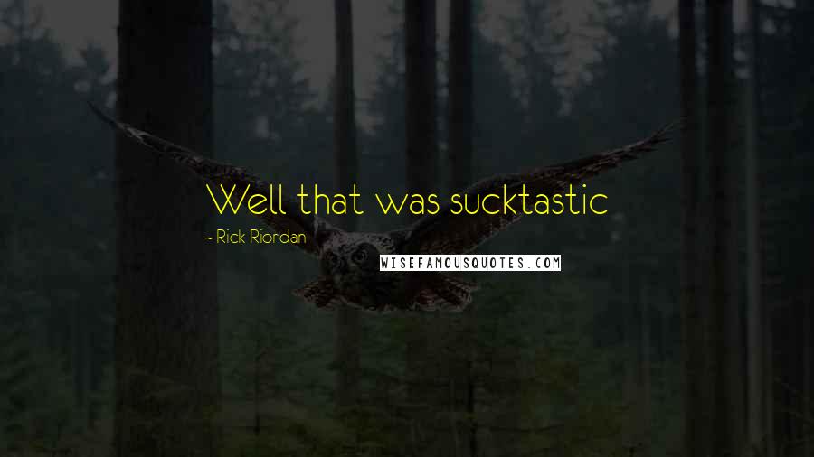 Rick Riordan Quotes: Well that was sucktastic