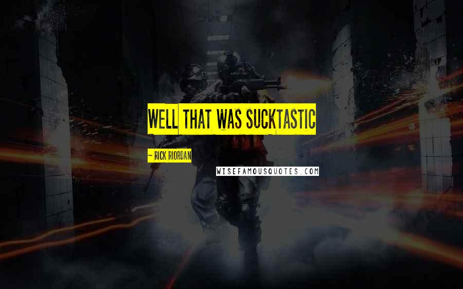 Rick Riordan Quotes: Well that was sucktastic