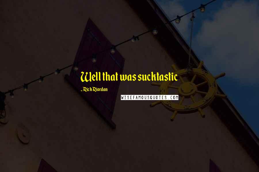 Rick Riordan Quotes: Well that was sucktastic
