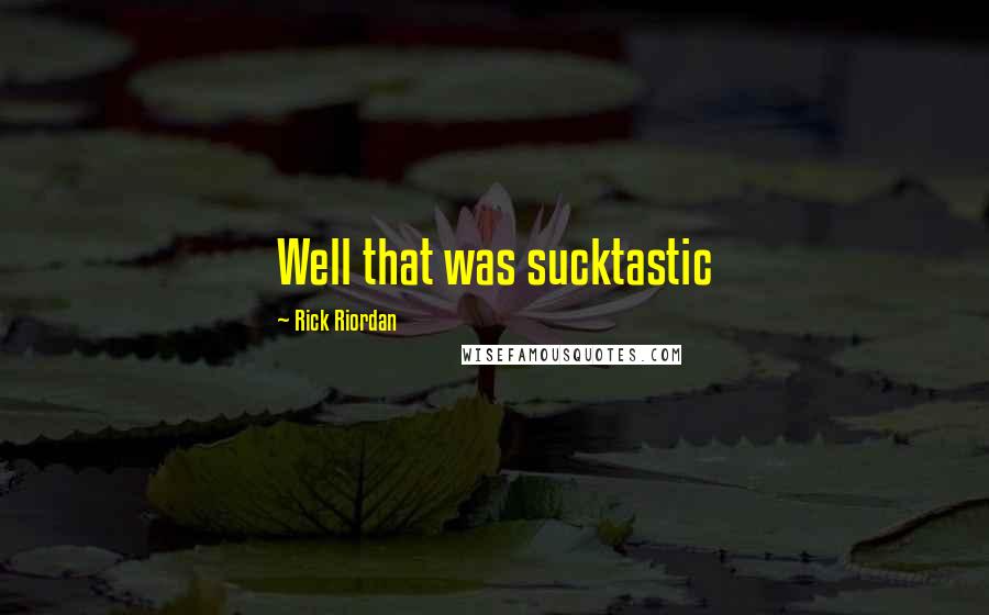 Rick Riordan Quotes: Well that was sucktastic
