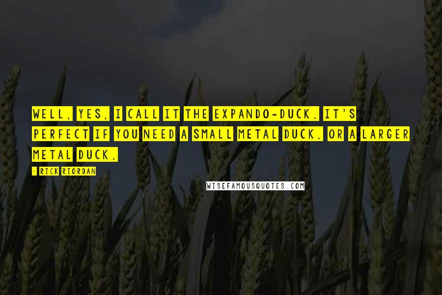 Rick Riordan Quotes: Well, yes, I call it the Expando-Duck. It's perfect if you need a small metal duck. Or a larger metal duck.