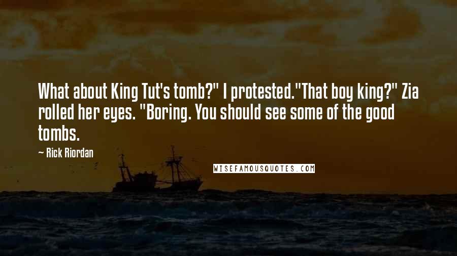 Rick Riordan Quotes: What about King Tut's tomb?" I protested."That boy king?" Zia rolled her eyes. "Boring. You should see some of the good tombs.