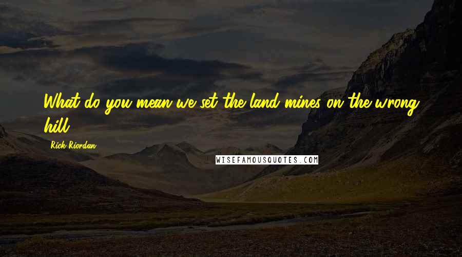 Rick Riordan Quotes: What do you mean we set the land mines on the wrong hill?