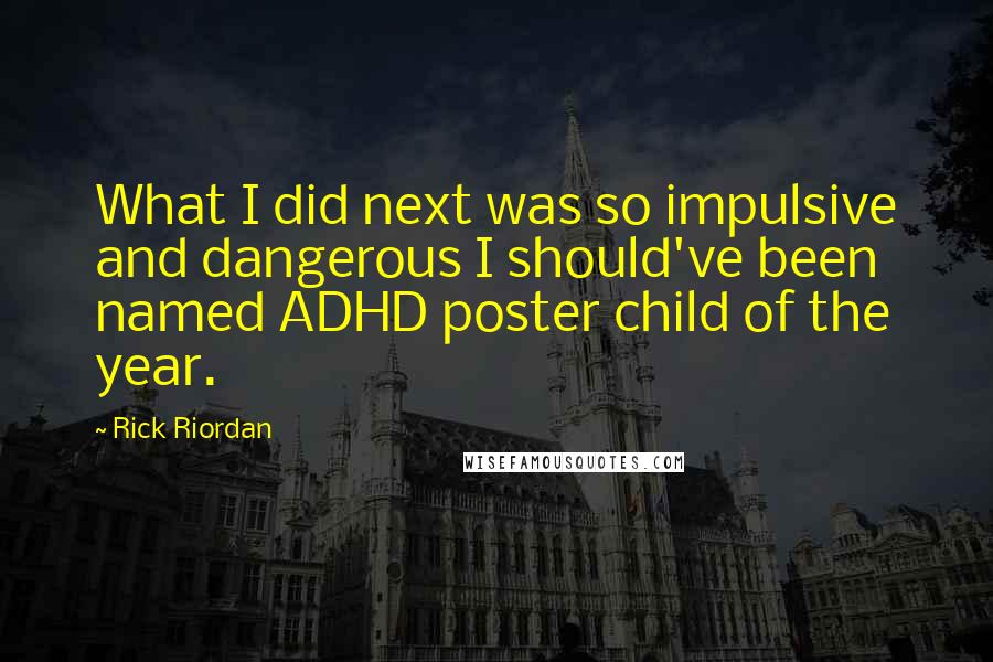 Rick Riordan Quotes: What I did next was so impulsive and dangerous I should've been named ADHD poster child of the year.