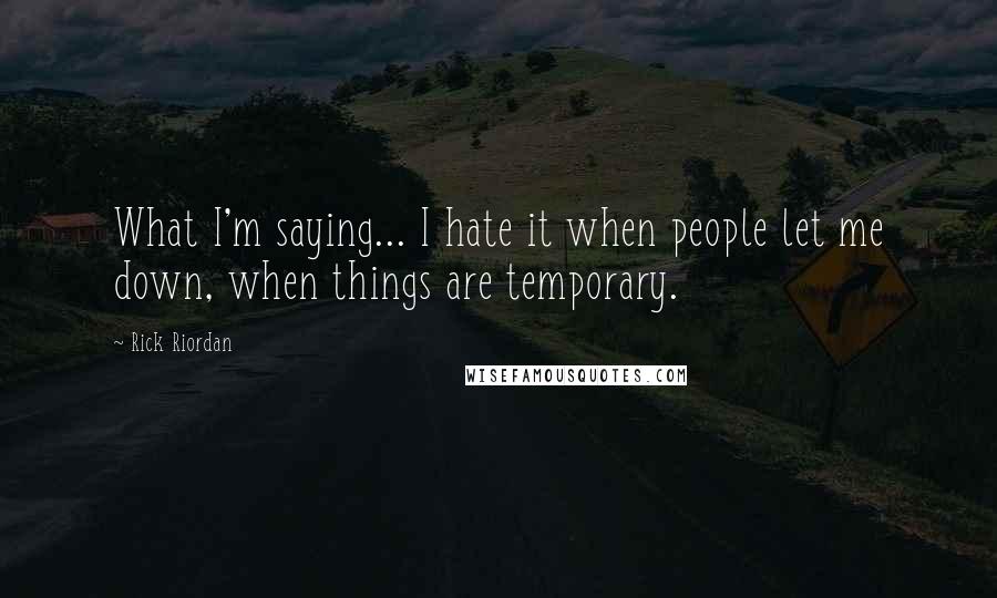 Rick Riordan Quotes: What I'm saying... I hate it when people let me down, when things are temporary.