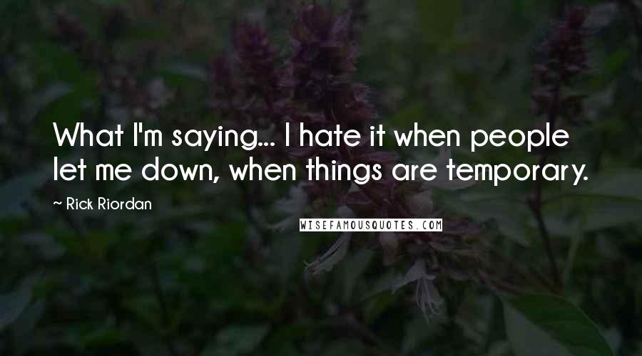 Rick Riordan Quotes: What I'm saying... I hate it when people let me down, when things are temporary.