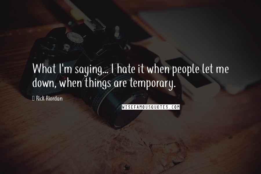 Rick Riordan Quotes: What I'm saying... I hate it when people let me down, when things are temporary.