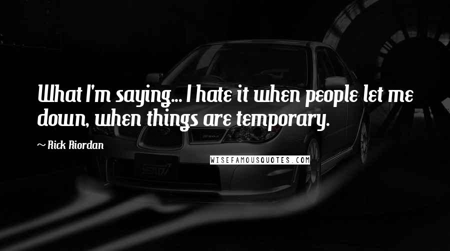 Rick Riordan Quotes: What I'm saying... I hate it when people let me down, when things are temporary.