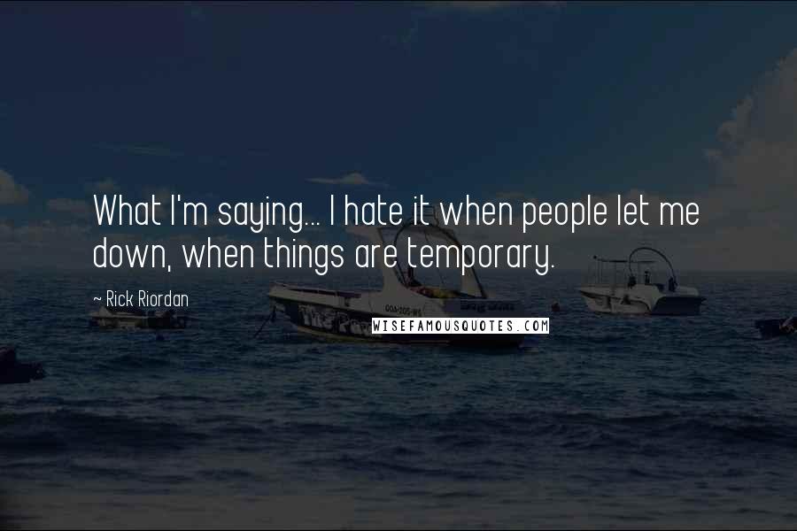 Rick Riordan Quotes: What I'm saying... I hate it when people let me down, when things are temporary.