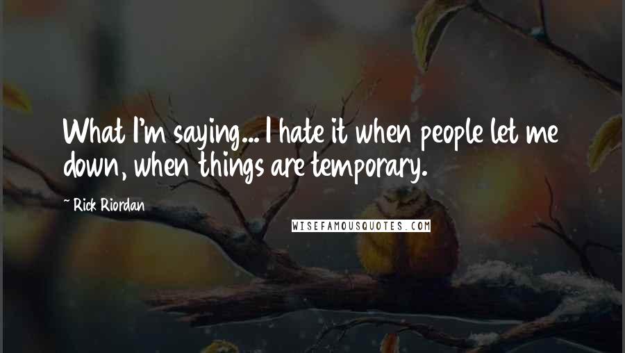 Rick Riordan Quotes: What I'm saying... I hate it when people let me down, when things are temporary.