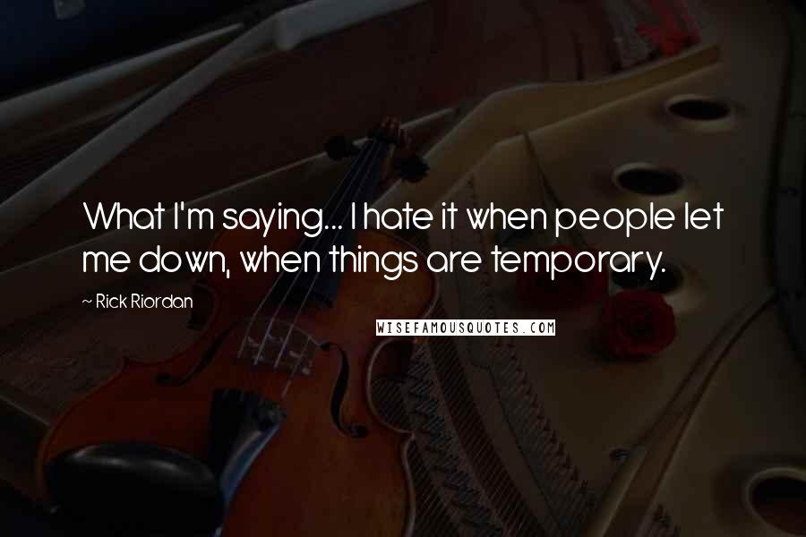 Rick Riordan Quotes: What I'm saying... I hate it when people let me down, when things are temporary.