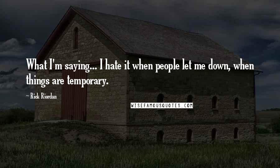 Rick Riordan Quotes: What I'm saying... I hate it when people let me down, when things are temporary.