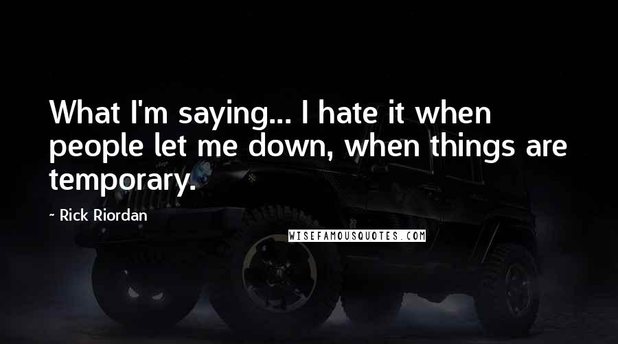 Rick Riordan Quotes: What I'm saying... I hate it when people let me down, when things are temporary.