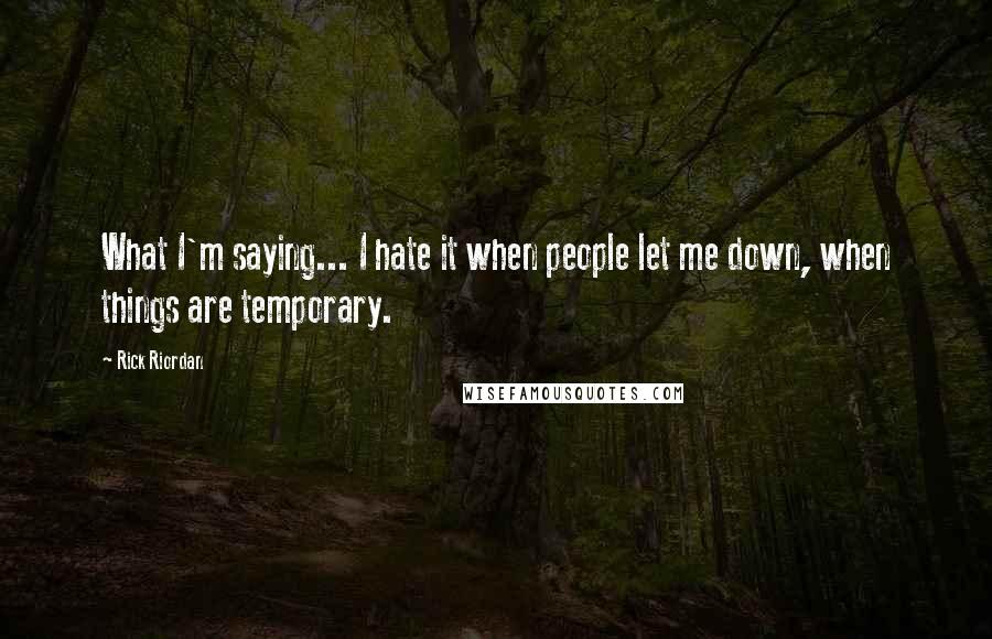 Rick Riordan Quotes: What I'm saying... I hate it when people let me down, when things are temporary.