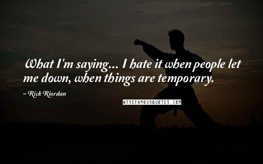 Rick Riordan Quotes: What I'm saying... I hate it when people let me down, when things are temporary.