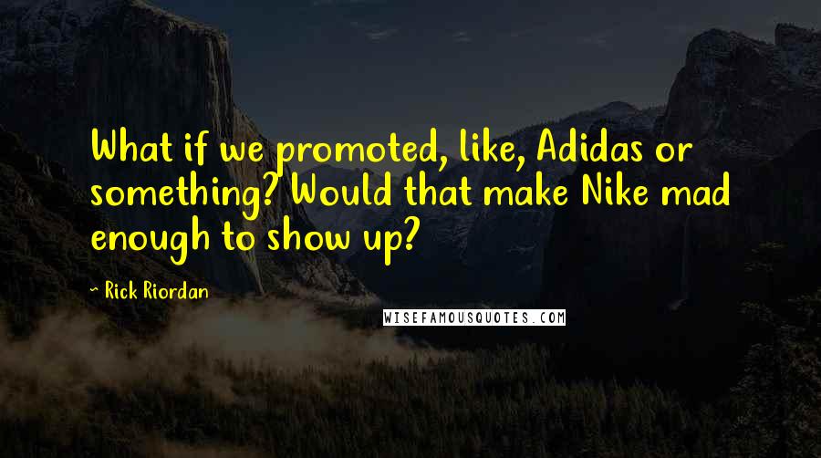 Rick Riordan Quotes: What if we promoted, like, Adidas or something? Would that make Nike mad enough to show up?