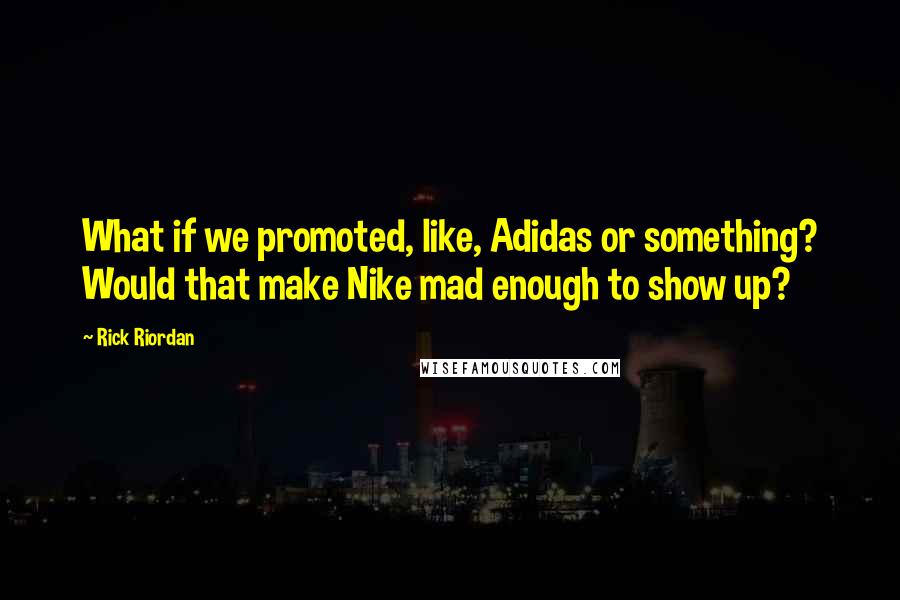 Rick Riordan Quotes: What if we promoted, like, Adidas or something? Would that make Nike mad enough to show up?