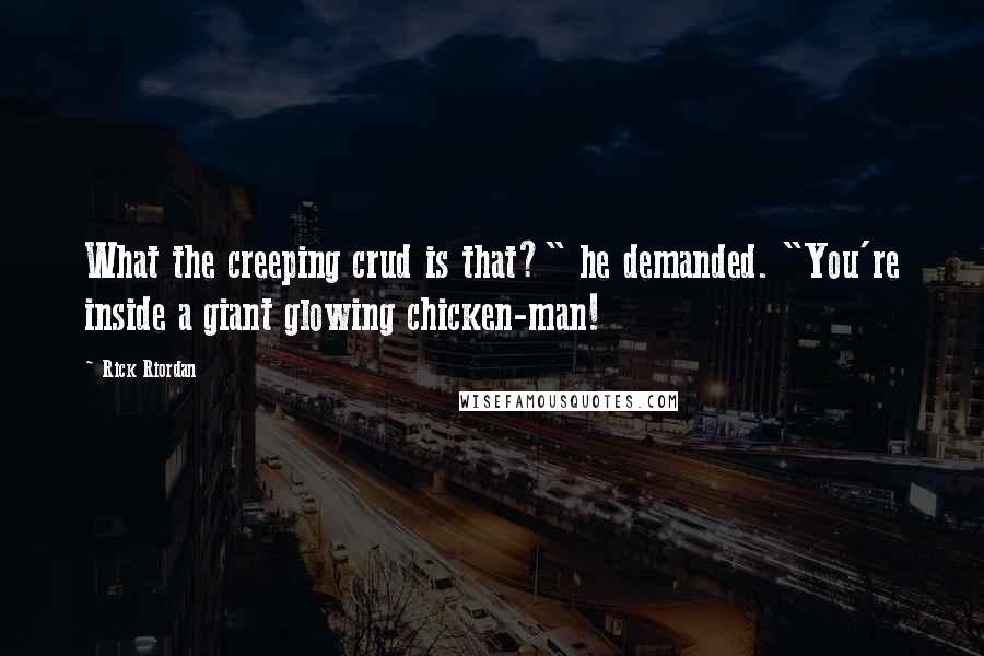 Rick Riordan Quotes: What the creeping crud is that?" he demanded. "You're inside a giant glowing chicken-man!