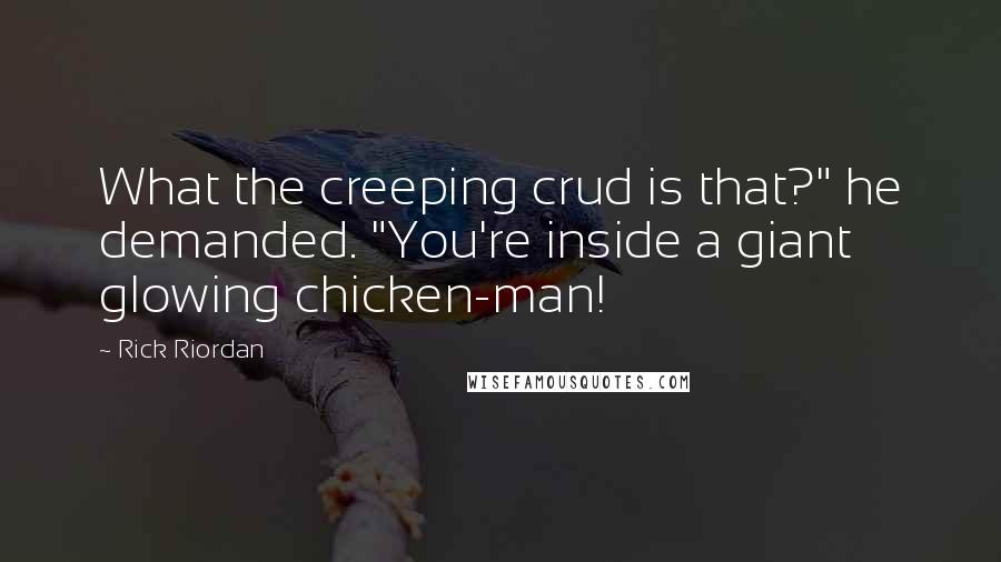 Rick Riordan Quotes: What the creeping crud is that?" he demanded. "You're inside a giant glowing chicken-man!