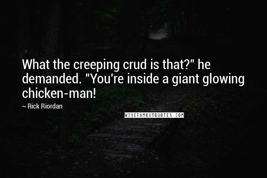 Rick Riordan Quotes: What the creeping crud is that?" he demanded. "You're inside a giant glowing chicken-man!