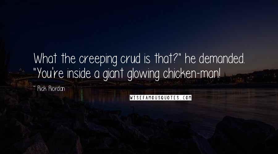 Rick Riordan Quotes: What the creeping crud is that?" he demanded. "You're inside a giant glowing chicken-man!