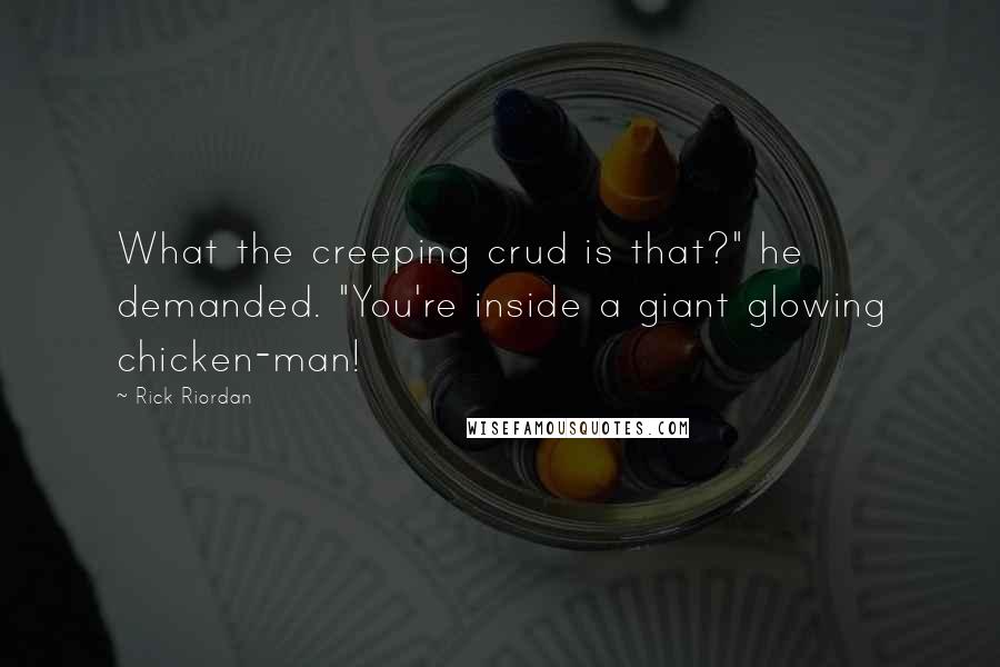 Rick Riordan Quotes: What the creeping crud is that?" he demanded. "You're inside a giant glowing chicken-man!