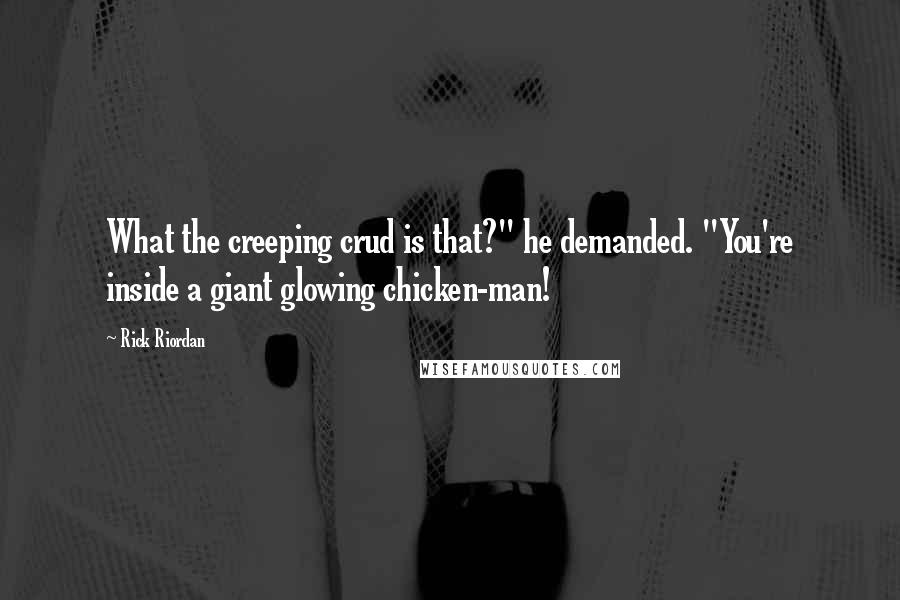 Rick Riordan Quotes: What the creeping crud is that?" he demanded. "You're inside a giant glowing chicken-man!