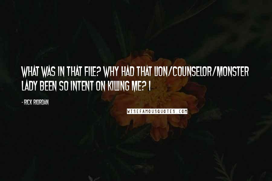 Rick Riordan Quotes: What was in that file? Why had that lion/counselor/monster lady been so intent on killing me? I