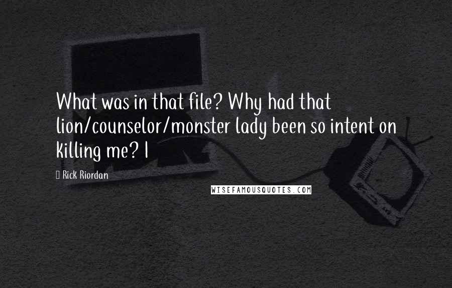 Rick Riordan Quotes: What was in that file? Why had that lion/counselor/monster lady been so intent on killing me? I