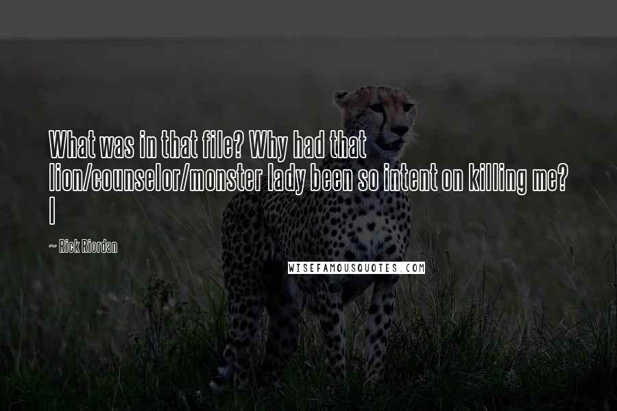 Rick Riordan Quotes: What was in that file? Why had that lion/counselor/monster lady been so intent on killing me? I