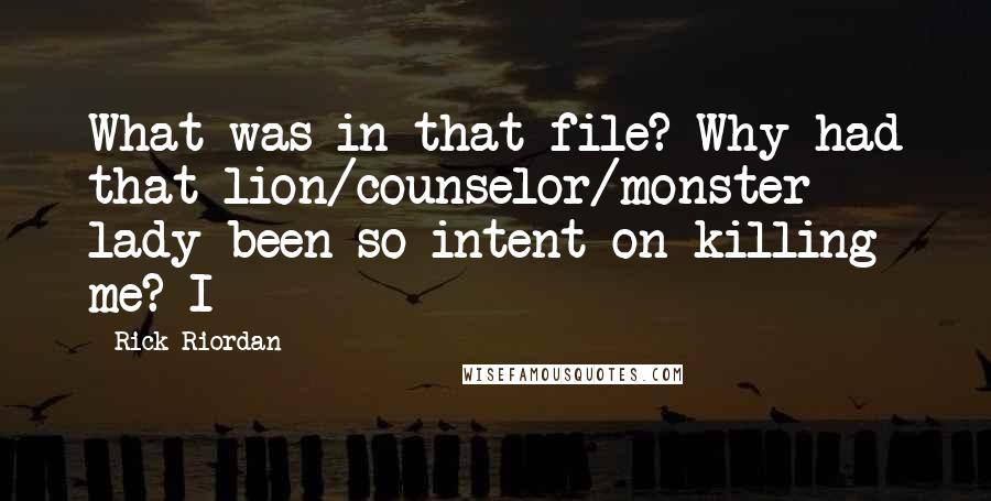 Rick Riordan Quotes: What was in that file? Why had that lion/counselor/monster lady been so intent on killing me? I