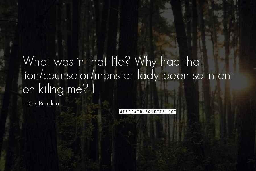 Rick Riordan Quotes: What was in that file? Why had that lion/counselor/monster lady been so intent on killing me? I